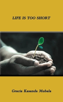 Life is too Short by Mubala, Gracia Kasanda