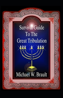 Survival Guide To The Great Tribulation by Brault, Michael W.
