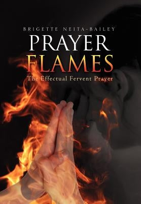 Prayer Flames: The Effectual Fervent Prayer by Neita-Bailey, Brigette