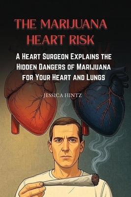 The Marijuana Heart Risk: A Heart Surgeon Explains the Hidden Dangers of Marijuana for Your Heart and Lungs by Hintz, Jessica