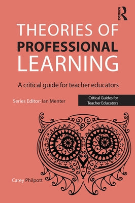 Theories of Professional Learning: A Critical Guide for Teacher Educators by Philpott, Carey