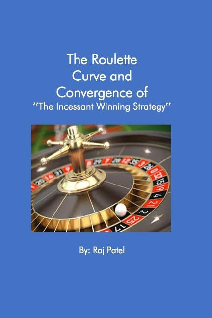 The Roulette Curve and the Convergence of Incessant Winning Strategy by Patel, Rajeev Charles