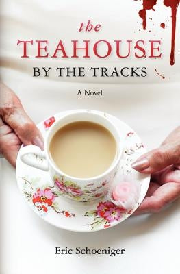 The Teahouse by the Tracks by Schoeniger, Eric