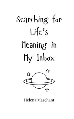 Searching for Life's Meaning in My Inbox by Marchant, Helena