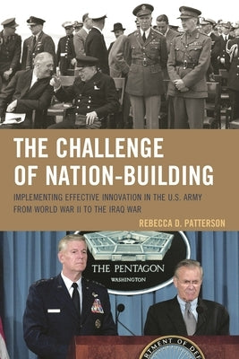 Challenge of Nation-Building: Implementing Effective Innovation in the U.S. Army from World War II to the Iraq War by Patterson, Rebecca