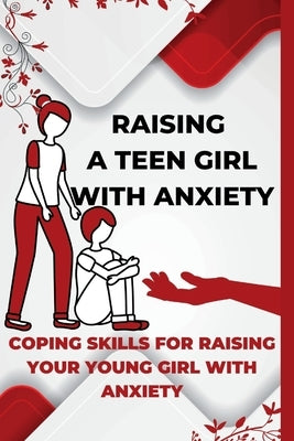 Raising A Teen Girl With Anxiety: Coping Skills For Raising Your Young Girl With Anxiety by Booky, I.