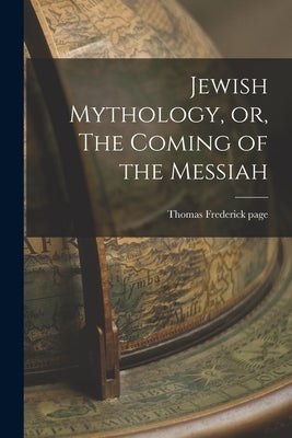Jewish Mythology, or, The Coming of the Messiah by Page, Thomas Frederick