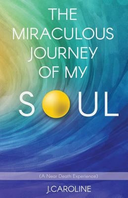 The Miraculous Journey of My Soul by Caroline, J.