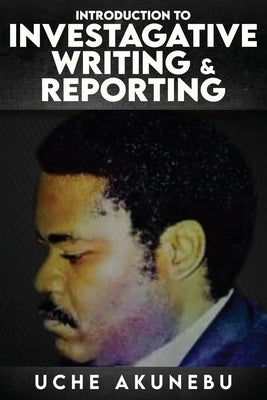 Investigative Reporting & Writing by Akunebu, Uche