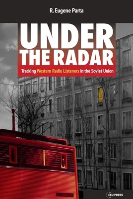 Under the Radar: Tracking Western Radio Listeners in the Soviet Union by Parta, R. Eugene