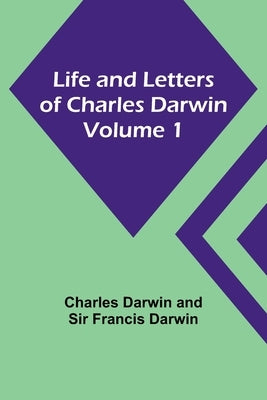 Life and Letters of Charles Darwin - Volume 1 by Darwin, Charles