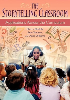 The Storytelling Classroom: Applications Across the Curriculum by Norfolk, Sherry