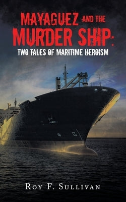 Mayaguez and the Murder Ship: Two Tales of Maritime Heroism by Sullivan, Roy F.