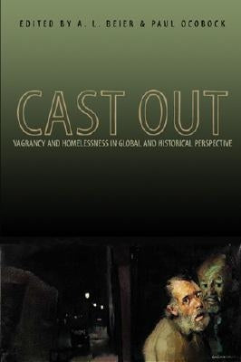 Cast Out: Vagrancy and Homelessness in Global and Historical Perspective by Beier, A. L.
