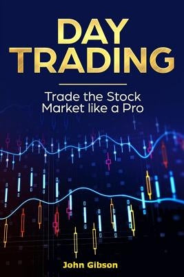 Day Trading: Trade the Stock Market Like a Pro by Gibson, John