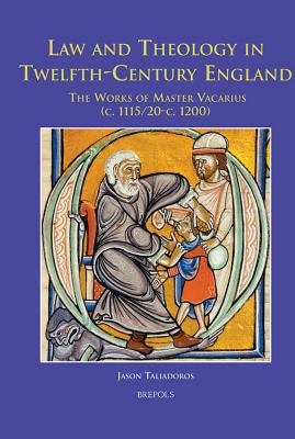 Law and Theology in Twelfth-Century England: The Works of Master Vacarius (C. 1115/20 - C. 1200) by Taliadoros, Jason