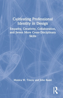 Cultivating Professional Identity in Design: Empathy, Creativity, Collaboration, and Seven More Cross-Disciplinary Skills by Tracey, Monica W.