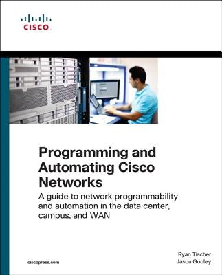 Programming and Automating Cisco Networks: A Guide to Network Programmability and Automation in the Data Center, Campus, and WAN by Tischer, Ryan