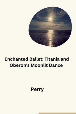 Enchanted Ballet: Titania and Oberon's Moonlit Dance by Perry