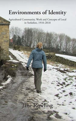 Environments of Identity: Agricultural Community, Work and Concepts of Local in Yorkshire, 1918-2018 by Rowling, Jane
