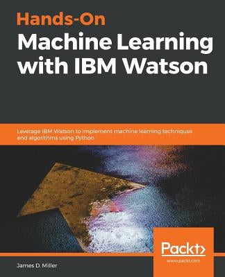 Hands-On Machine Learning with IBM Watson by Miller, James D.
