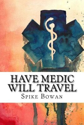 Have Medic Will Travel: Complete Series by Bowan, Spike