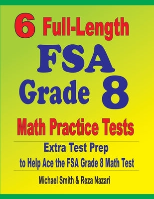 6 Full-Length FSA Grade 8 Math Practice Tests: Extra Test Prep to Help Ace the FSA Math Test by Smith, Michael