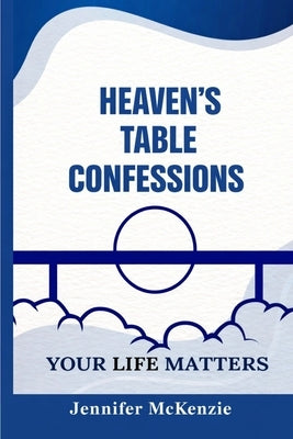 Heaven's Table Confessions: Your Life Matters by McKenzie, Jennifer