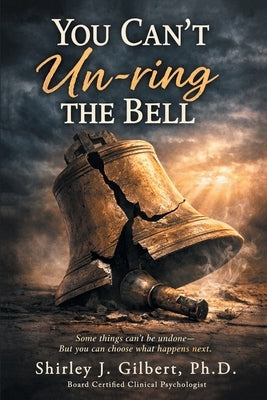 You Can't Un-ring the Bell by Gilbert, Shirley J.
