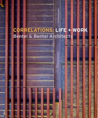 Correlations: Life + Work: Bentel & Bentel Architects by Bentel, Paul
