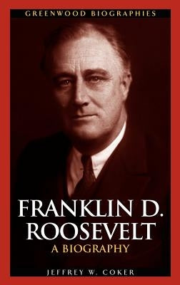 Franklin D. Roosevelt: A Biography by Coker, Jeffrey W.