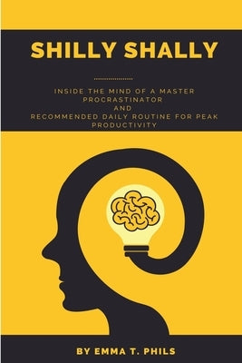 Shilly Shally: Inside the Mind of a Master Procrastinator and Recommended Daily Routine by Phils, Emma T.
