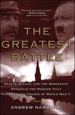 Greatest Battle: Stalin, Hitler, and the Desperate Struggle for Moscow That Changed the Course of World War II by Nagorski, Andrew