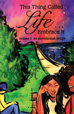 This Thing Called Life ... Embrace It: Volume I: an Introduction to Life by O'Shea, Ki