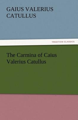 The Carmina of Caius Valerius Catullus by Catullus, Gaius Valerius