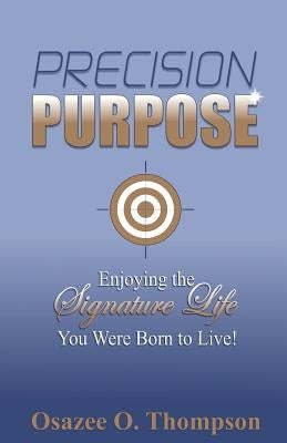Precision Purpose: Enjoying the Signature Life You Were Born to Live! by Thompson, Osazee O.