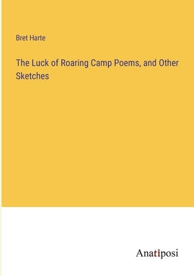 The Luck of Roaring Camp Poems, and Other Sketches by Harte, Bret