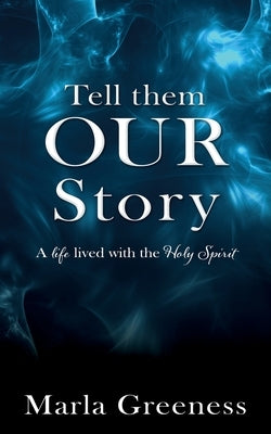Tell them OUR story: A life lived with the Holy Spirit by Greeness, Marla