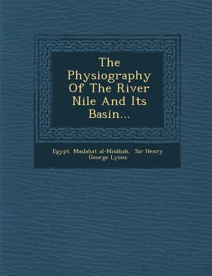 The Physiography Of The River Nile And Its Basin... by Al-Misāḥah, Egypt Maṣla