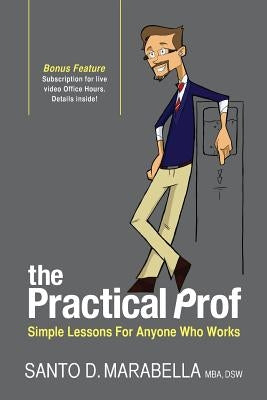 The Practical Prof: Simple Lessons for Anyone Who Works by Marabella, Santo D.
