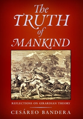 The Truth of Mankind: Reflections on Girardian Theory by Bandera, Ces?reo