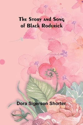 The Story and Song of Black Roderick by Sigerson Shorter, Dora