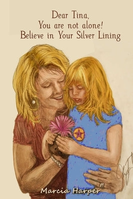 Dear Tina, You are not alone, believe in your silver lining! by Harper, Marcia