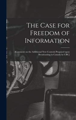The Case for Freedom of Information: [comment on the Additional New Controls Proposed Upon Broadcasting in Canada by CBC] by Anonymous