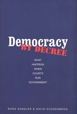 Democracy by Decree: What Happens When Courts Run Government by Sandler, Ross