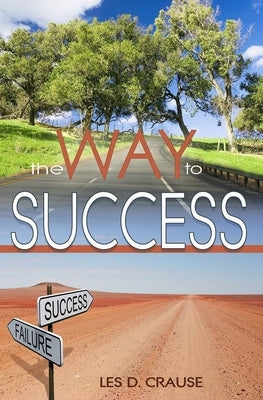 Way to Success: Biblical Principles For Learning How To Get What You Always Wanted by Crause, Les D.