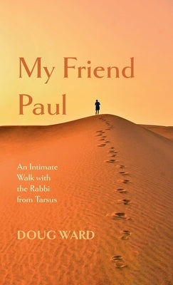 My Friend Paul: An Intimate Walk with the Rabbi from Tarsus by Ward, Doug