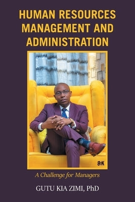 Human Resources Management and Administration: A Challenge for Managers by Zimi, Gutu Kia