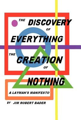 The Discovery of Everything, the Creation of Nothing: A Layman's Manifesto by Bader, Jim Robert
