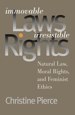 Immovable Laws, Irresistible Rights: Natural Law, Moral Rights, and Feminist Ethics by Pierce, Christine